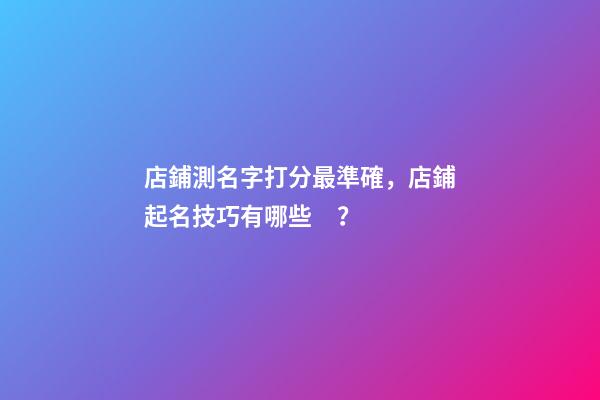 店鋪測名字打分最準確，店鋪起名技巧有哪些？